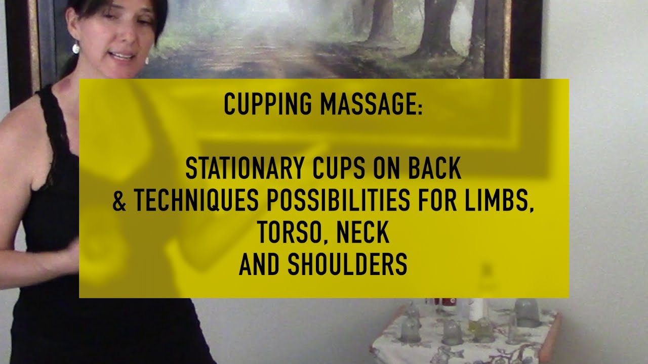 Cupping Massage: Stationary Cups & Techniques for Limbs, Torso, Neck and Shoulders